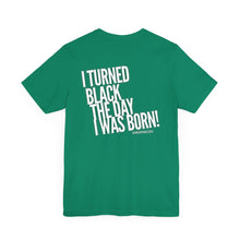 Load image into Gallery viewer, “I turned Black the day I was born! Unisex Jersey Short Sleeve Tee