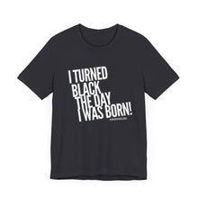 Load image into Gallery viewer, “I turned Black the day I was born! Unisex Jersey Short Sleeve Tee