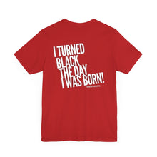Load image into Gallery viewer, “I turned Black the day I was born! Unisex Jersey Short Sleeve Tee