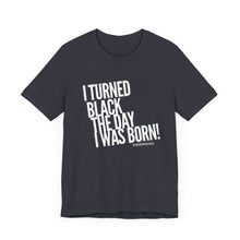 Load image into Gallery viewer, “I turned Black the day I was born! Unisex Jersey Short Sleeve Tee