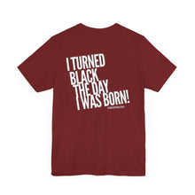 Load image into Gallery viewer, “I turned Black the day I was born! Unisex Jersey Short Sleeve Tee