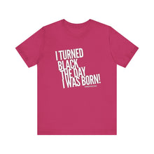 Load image into Gallery viewer, “I turned Black the day I was born! Unisex Jersey Short Sleeve Tee