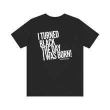 Load image into Gallery viewer, “I turned Black the day I was born! Unisex Jersey Short Sleeve Tee