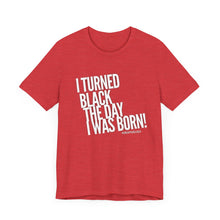 Load image into Gallery viewer, “I turned Black the day I was born! Unisex Jersey Short Sleeve Tee
