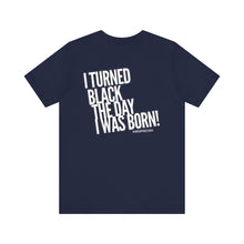 Load image into Gallery viewer, “I turned Black the day I was born! Unisex Jersey Short Sleeve Tee