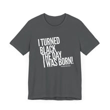 Load image into Gallery viewer, “I turned Black the day I was born! Unisex Jersey Short Sleeve Tee