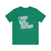 Load image into Gallery viewer, “I turned Black the day I was born! Unisex Jersey Short Sleeve Tee