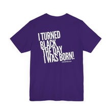 Load image into Gallery viewer, “I turned Black the day I was born! Unisex Jersey Short Sleeve Tee