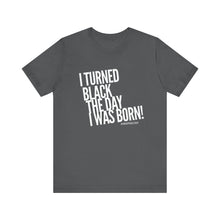 Load image into Gallery viewer, “I turned Black the day I was born! Unisex Jersey Short Sleeve Tee