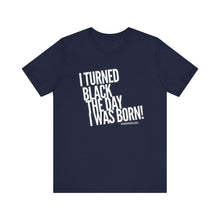 Load image into Gallery viewer, “I turned Black the day I was born! Unisex Jersey Short Sleeve Tee