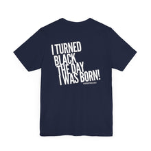Load image into Gallery viewer, “I turned Black the day I was born! Unisex Jersey Short Sleeve Tee