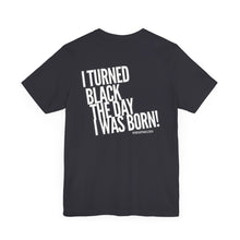Load image into Gallery viewer, “I turned Black the day I was born! Unisex Jersey Short Sleeve Tee