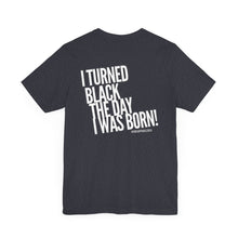 Load image into Gallery viewer, “I turned Black the day I was born! Unisex Jersey Short Sleeve Tee