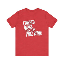Load image into Gallery viewer, “I turned Black the day I was born! Unisex Jersey Short Sleeve Tee