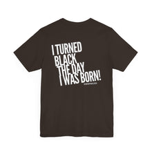 Load image into Gallery viewer, “I turned Black the day I was born! Unisex Jersey Short Sleeve Tee
