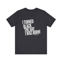 Load image into Gallery viewer, “I turned Black the day I was born! Unisex Jersey Short Sleeve Tee