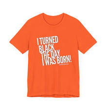Load image into Gallery viewer, “I turned Black the day I was born! Unisex Jersey Short Sleeve Tee