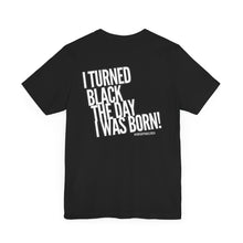 Load image into Gallery viewer, “I turned Black the day I was born! Unisex Jersey Short Sleeve Tee
