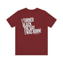 Load image into Gallery viewer, “I turned Black the day I was born! Unisex Jersey Short Sleeve Tee