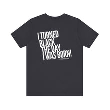 Load image into Gallery viewer, “I turned Black the day I was born! Unisex Jersey Short Sleeve Tee