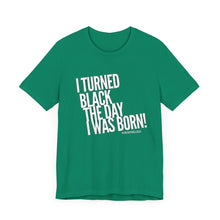 Load image into Gallery viewer, “I turned Black the day I was born! Unisex Jersey Short Sleeve Tee