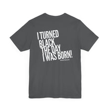 Load image into Gallery viewer, “I turned Black the day I was born! Unisex Jersey Short Sleeve Tee
