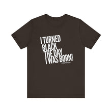 Load image into Gallery viewer, “I turned Black the day I was born! Unisex Jersey Short Sleeve Tee