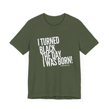 Load image into Gallery viewer, “I turned Black the day I was born! Unisex Jersey Short Sleeve Tee