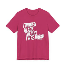 Load image into Gallery viewer, “I turned Black the day I was born! Unisex Jersey Short Sleeve Tee