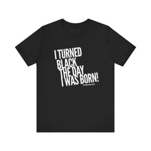 Load image into Gallery viewer, “I turned Black the day I was born! Unisex Jersey Short Sleeve Tee