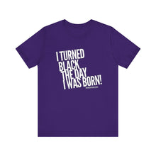 Load image into Gallery viewer, “I turned Black the day I was born! Unisex Jersey Short Sleeve Tee