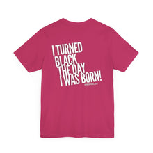 Load image into Gallery viewer, “I turned Black the day I was born! Unisex Jersey Short Sleeve Tee