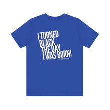 Load image into Gallery viewer, “I turned Black the day I was born! Unisex Jersey Short Sleeve Tee