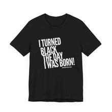 Load image into Gallery viewer, “I turned Black the day I was born! Unisex Jersey Short Sleeve Tee
