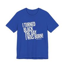 Load image into Gallery viewer, “I turned Black the day I was born! Unisex Jersey Short Sleeve Tee