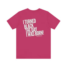 Load image into Gallery viewer, “I turned Black the day I was born! Unisex Jersey Short Sleeve Tee
