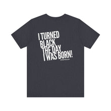 Load image into Gallery viewer, “I turned Black the day I was born! Unisex Jersey Short Sleeve Tee