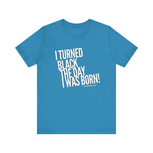 Load image into Gallery viewer, “I turned Black the day I was born! Unisex Jersey Short Sleeve Tee