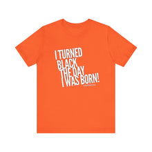 Load image into Gallery viewer, “I turned Black the day I was born! Unisex Jersey Short Sleeve Tee