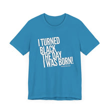 Load image into Gallery viewer, “I turned Black the day I was born! Unisex Jersey Short Sleeve Tee