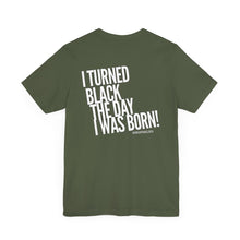 Load image into Gallery viewer, “I turned Black the day I was born! Unisex Jersey Short Sleeve Tee