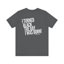 Load image into Gallery viewer, “I turned Black the day I was born! Unisex Jersey Short Sleeve Tee