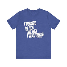 Load image into Gallery viewer, “I turned Black the day I was born! Unisex Jersey Short Sleeve Tee