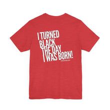 Load image into Gallery viewer, “I turned Black the day I was born! Unisex Jersey Short Sleeve Tee