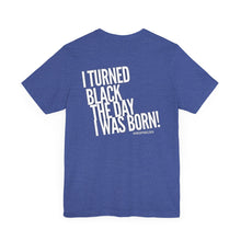 Load image into Gallery viewer, “I turned Black the day I was born! Unisex Jersey Short Sleeve Tee