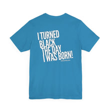 Load image into Gallery viewer, “I turned Black the day I was born! Unisex Jersey Short Sleeve Tee