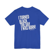 Load image into Gallery viewer, “I turned Black the day I was born! Unisex Jersey Short Sleeve Tee
