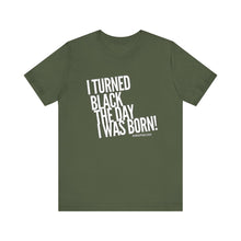 Load image into Gallery viewer, “I turned Black the day I was born! Unisex Jersey Short Sleeve Tee