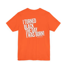 Load image into Gallery viewer, “I turned Black the day I was born! Unisex Jersey Short Sleeve Tee