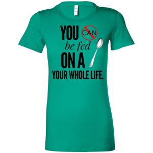 "You Can't Be Fed..."Ladies' Favorite T-Shirt